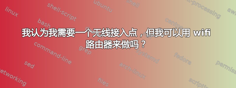 我认为我需要一个无线接入点，但我可以用 wifi 路由器来做吗？