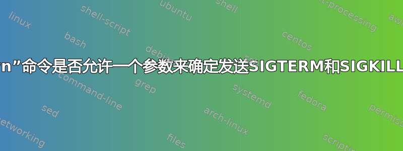 Linux“shutdown”命令是否允许一个参数来确定发送SIGTERM和SIGKILL之间的暂停时间？