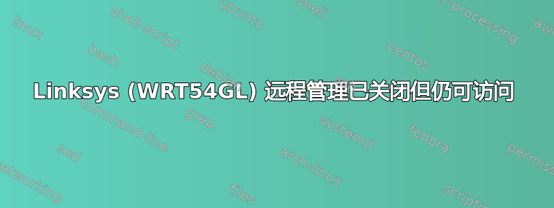 Linksys (WRT54GL) 远程管理已关闭但仍可访问