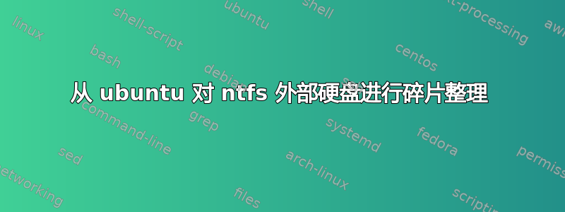 从 ubuntu 对 ntfs 外部硬盘进行碎片整理