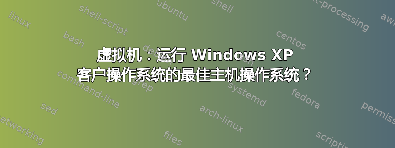 虚拟机：运行 Windows XP 客户操作系统的最佳主机操作系统？