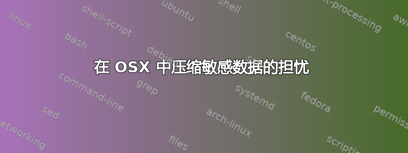 在 OSX 中压缩敏感数据的担忧