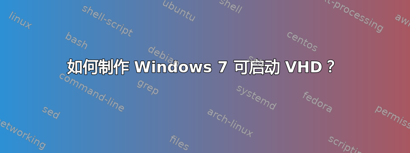 如何制作 Windows 7 可启动 VHD？