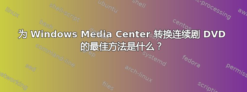 为 Windows Media Center 转换连续剧 DVD 的最佳方法是什么？