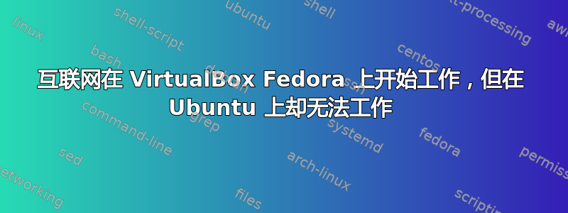 互联网在 VirtualBox Fedora 上开始工作，但在 Ubuntu 上却无法工作