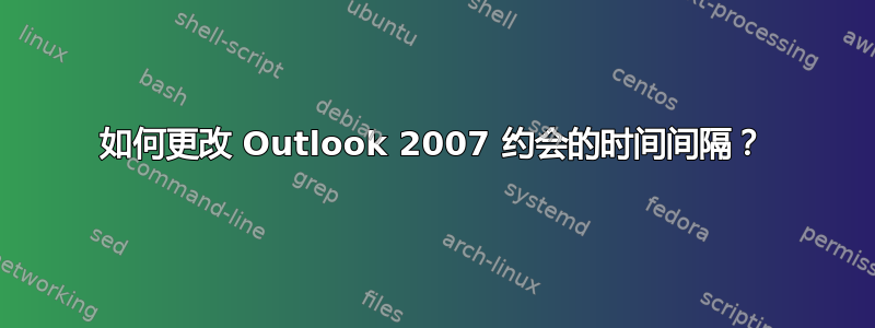 如何更改 Outlook 2007 约会的时间间隔？