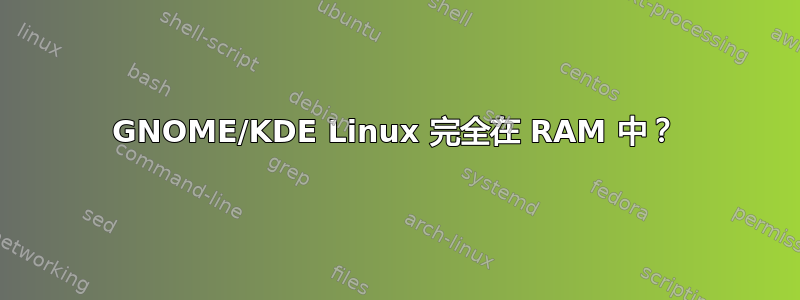 GNOME/KDE Linux 完全在 RAM 中？