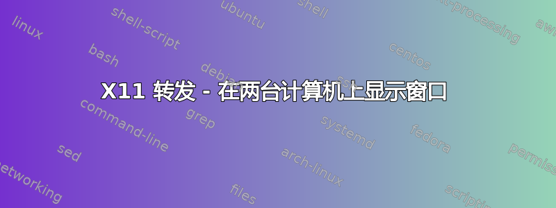 X11 转发 - 在两台计算机上显示窗口