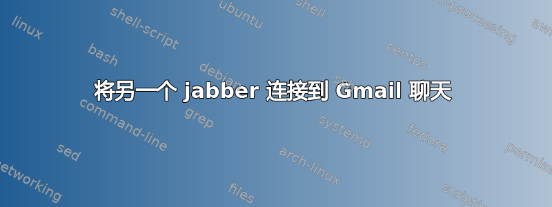 将另一个 jabber 连接到 Gmail 聊天