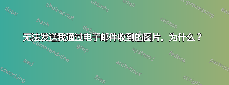 无法发送我通过电子邮件收到的图片。为什么？