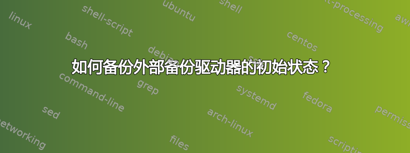 如何备份外部备份驱动器的初始状态？