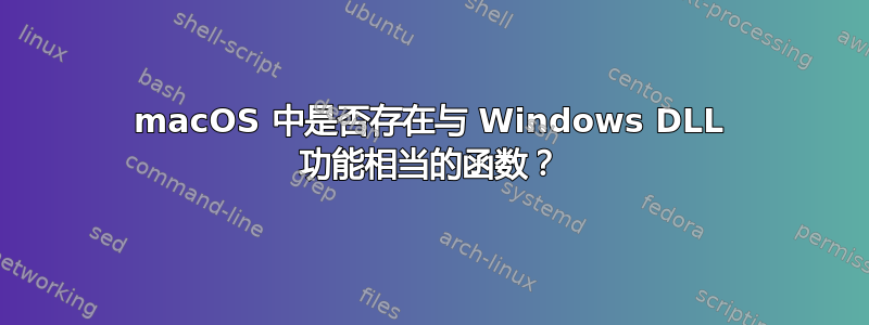 macOS 中是否存在与 Windows DLL 功能相当的函数？