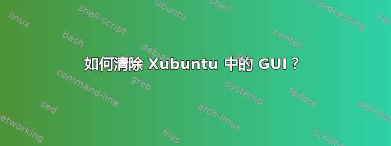 如何清除 Xubuntu 中的 GUI？