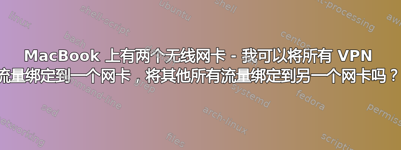 MacBook 上有两个无线网卡 - 我可以将所有 VPN 流量绑定到一个网卡，将其他所有流量绑定到另一个网卡吗？