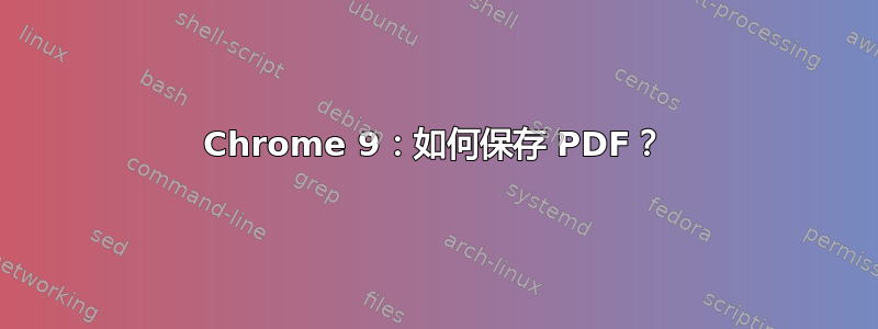 Chrome 9：如何保存 PDF？