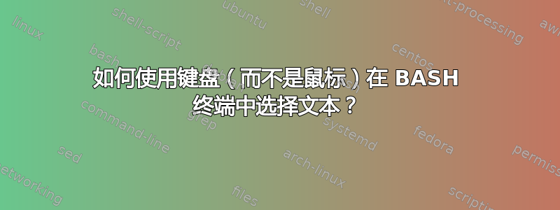 如何使用键盘（而不是鼠标）在 BASH 终端中选择文本？