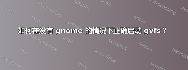 如何在没有 gnome 的情况下正确启动 gvfs？