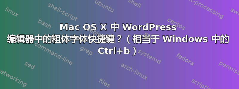 Mac OS X 中 WordPress 编辑器中的粗体字体快捷键？（相当于 Windows 中的 Ctrl+b）