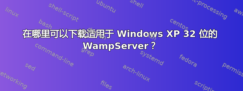 在哪里可以下载适用于 Windows XP 32 位的 WampServer？