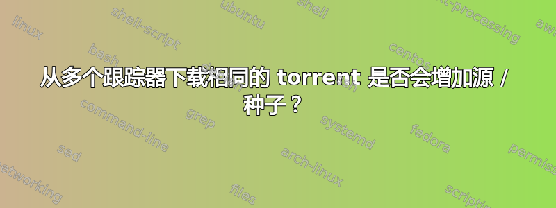 从多个跟踪器下载相同的 torrent 是否会增加源 / 种子？