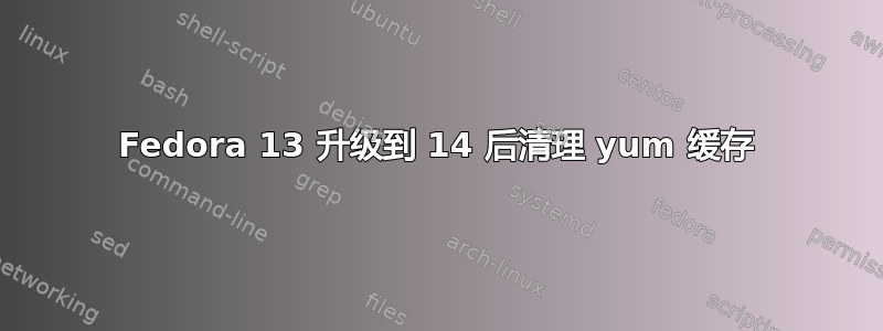 Fedora 13 升级到 14 后清理 yum 缓存