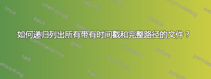 如何递归列出所有带有时间戳和完整路径的文件？