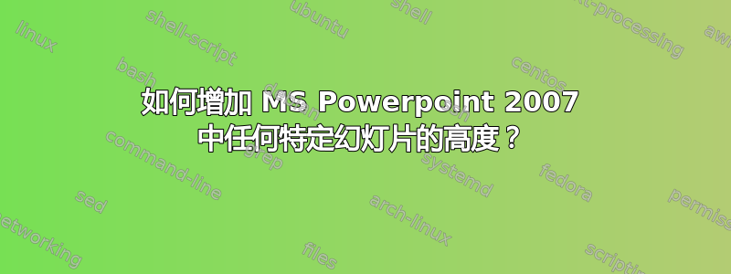 如何增加 MS Powerpoint 2007 中任何特定幻灯片的高度？