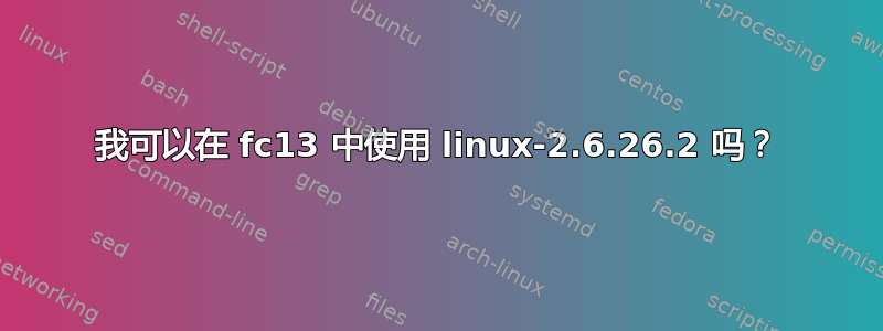 我可以在 fc13 中使用 linux-2.6.26.2 吗？