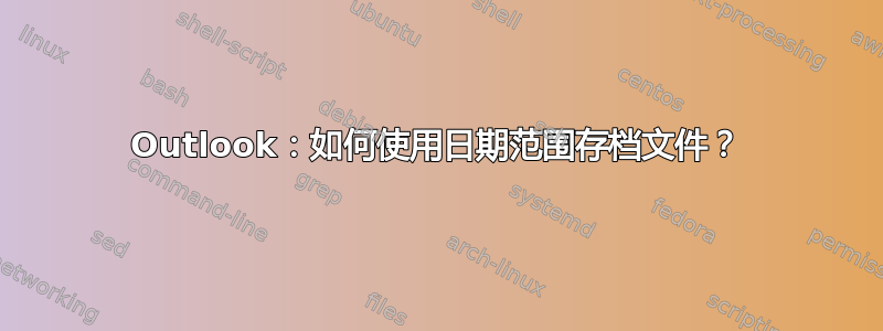 Outlook：如何使用日期范围存档文件？