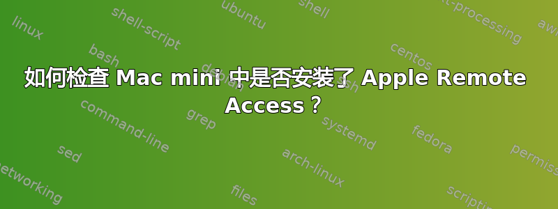 如何检查 Mac mini 中是否安装了 Apple Remote Access？