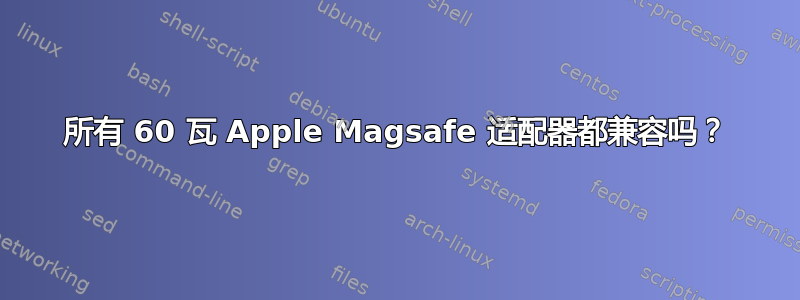 所有 60 瓦 Apple Magsafe 适配器都兼容吗？