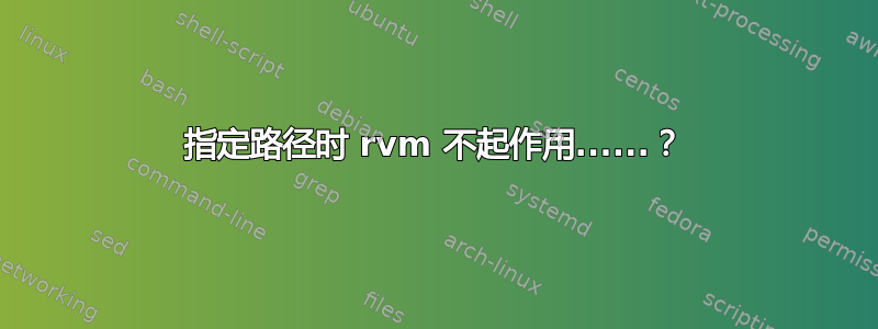 指定路径时 rvm 不起作用......？