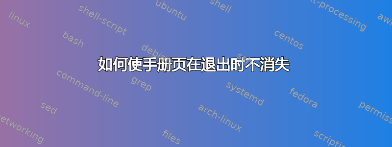 如何使手册页在退出时不消失