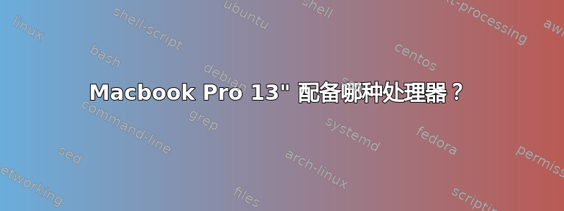 Macbook Pro 13" 配备哪种处理器？