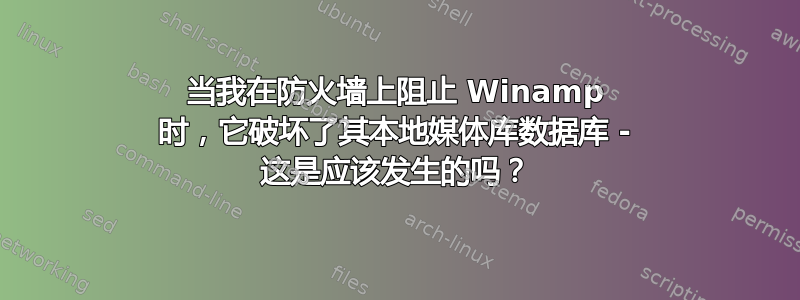 当我在防火墙上阻止 Winamp 时，它破坏了其本地媒体库数据库 - 这是应该发生的吗？