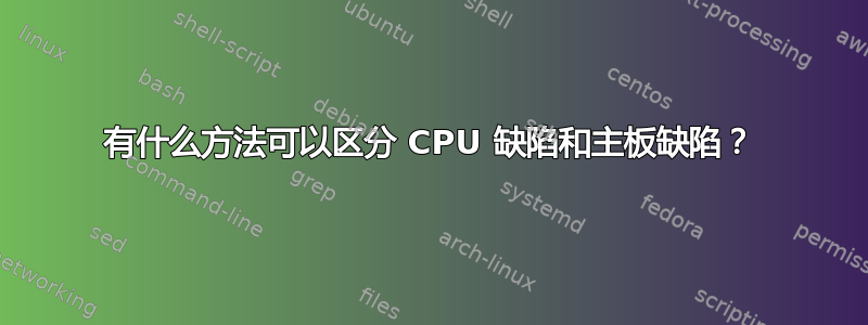 有什么方法可以区分 CPU 缺陷和主板缺陷？