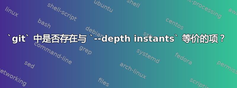 `git` 中是否存在与 `--depth instants` 等价的项？