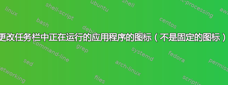 更改任务栏中正在运行的应用程序的图标（不是固定的图标）