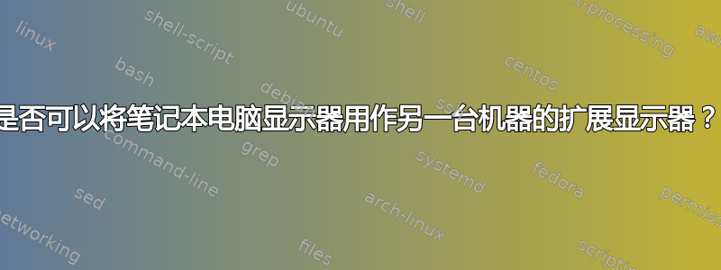 是否可以将笔记本电脑显示器用作另一台机器的扩展显示器？