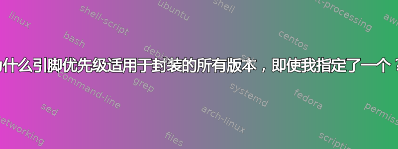 为什么引脚优先级适用于封装的所有版本，即使我指定了一个？