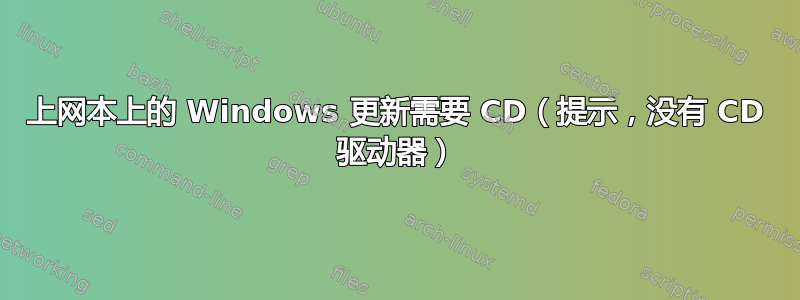 上网本上的 Windows 更新需要 CD（提示，没有 CD 驱动器）