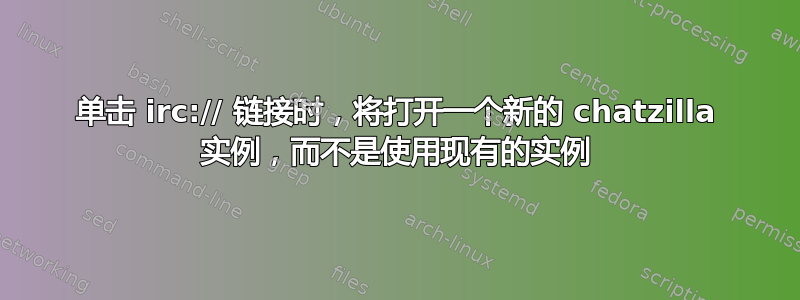 单击 irc:// 链接时，将打开一个新的 chatzilla 实例，而不是使用现有的实例