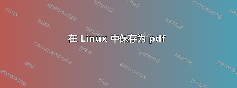 在 Linux 中保存为 pdf