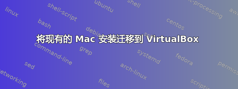 将现有的 Mac 安装迁移到 VirtualBox