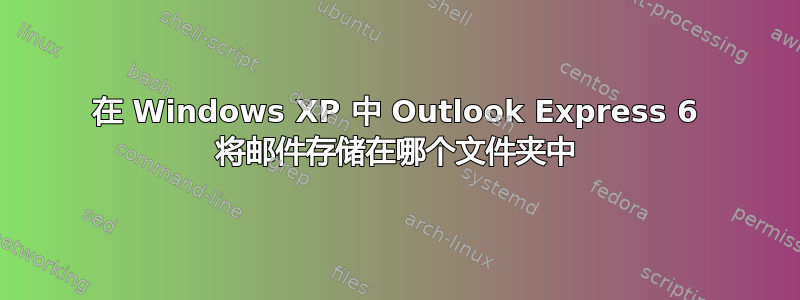 在 Windows XP 中 Outlook Express 6 将邮件存储在哪个文件夹中