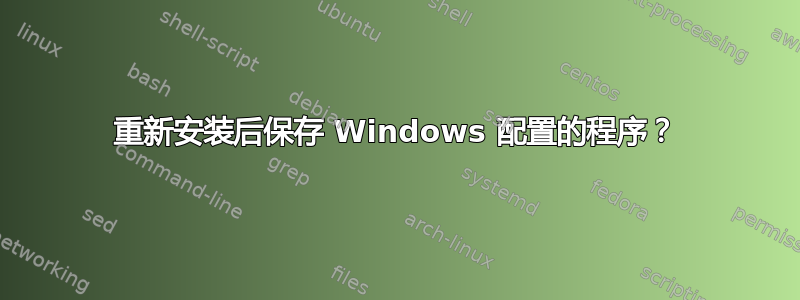 重新安装后保存 Windows 配置的程序？