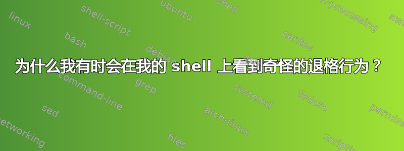 为什么我有时会在我的 shell 上看到奇怪的退格行为？