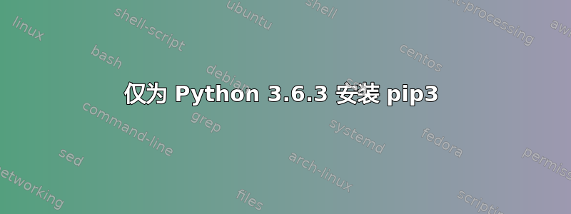 仅为 Python 3.6.3 安装 pip3