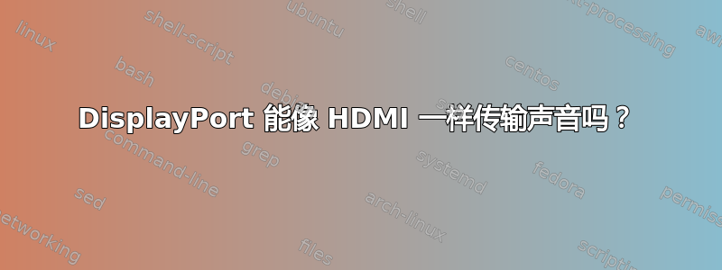 DisplayPort 能像 HDMI 一样传输声音吗？