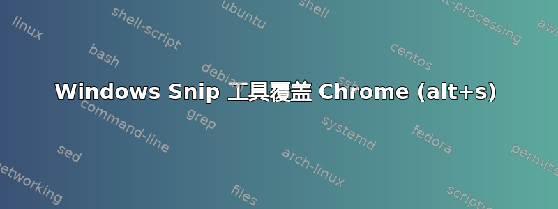 Windows Snip 工具覆盖 Chrome (alt+s)